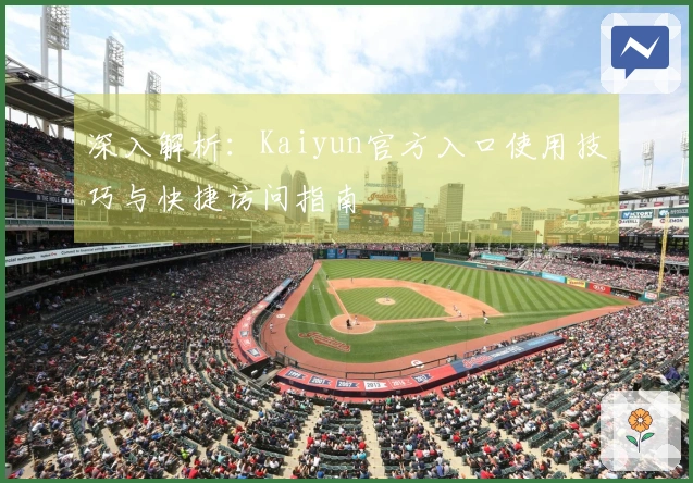 深入解析：Kaiyun官方入口使用技巧与快捷访问指南