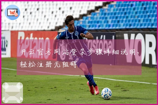 开云官方网站登录步骤详细说明,轻松注册无阻碍