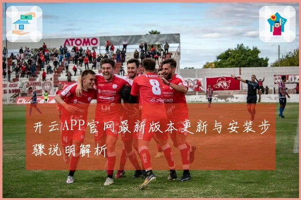 开云APP官网最新版本更新与安装步骤说明解析