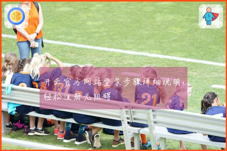 开云官方网站登录步骤详细说明，轻松注册无阻碍