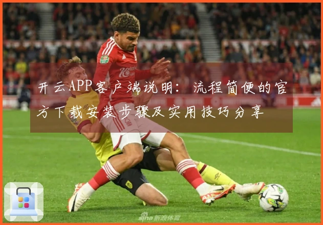 开云APP客户端说明：流程简便的官方下载安装步骤及实用技巧分享