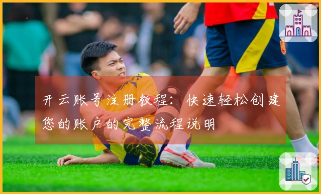 开云账号注册教程：快速轻松创建您的账户的完整流程说明