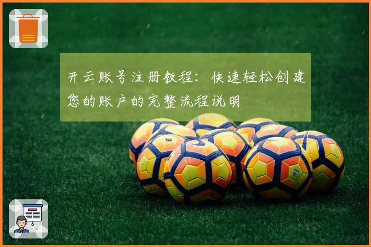 开云账号注册教程：快速轻松创建您的账户的完整流程说明