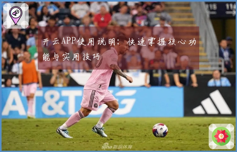 开云APP使用说明：快速掌握核心功能与实用技巧