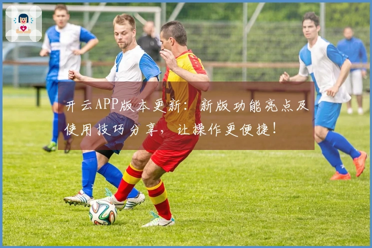 开云APP版本更新：新版功能亮点及使用技巧分享，让操作更便捷！