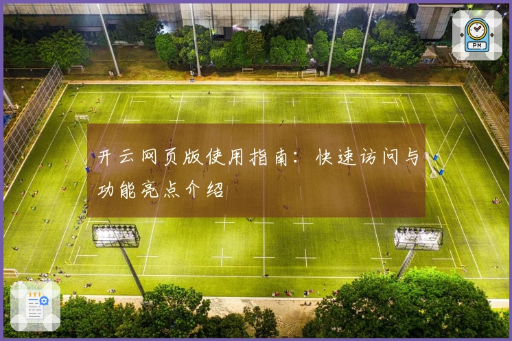 开云网页版使用指南：快速访问与功能亮点介绍