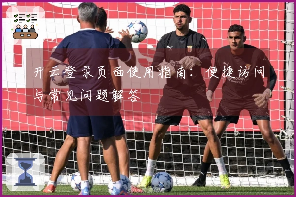开云登录页面使用指南：便捷访问与常见问题解答