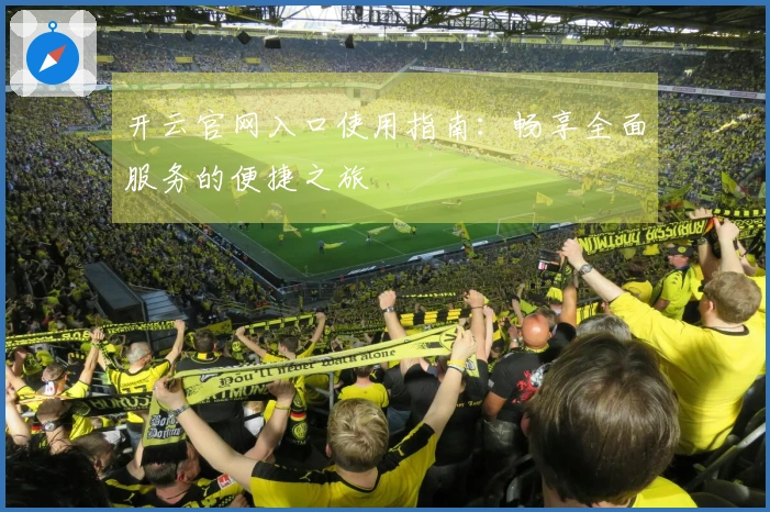 开云官网入口使用指南：畅享全面服务的便捷之旅