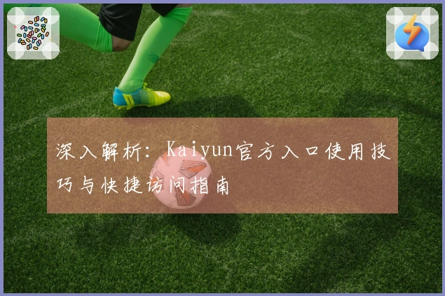 深入解析：Kaiyun官方入口使用技巧与快捷访问指南