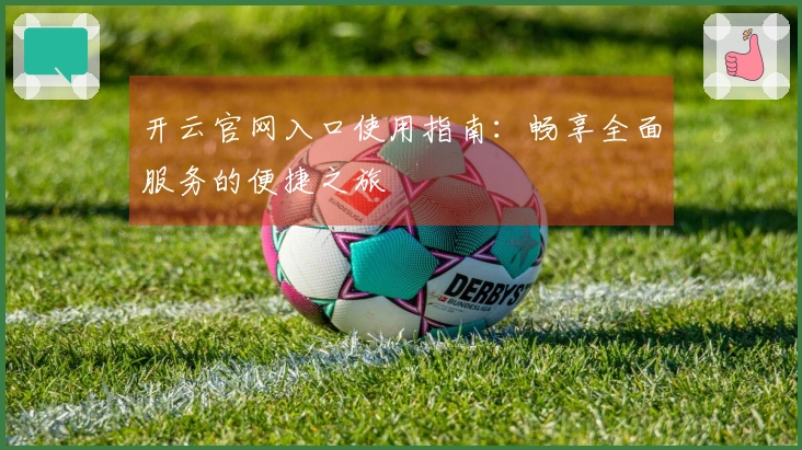 开云官网入口使用指南：畅享全面服务的便捷之旅