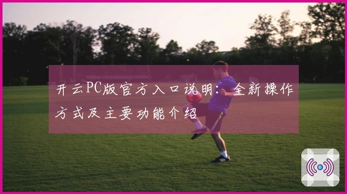 开云PC版官方入口说明：全新操作方式及主要功能介绍