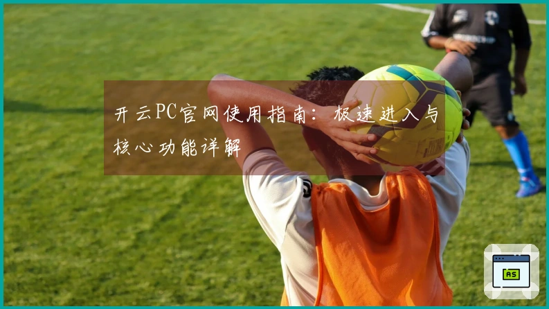 开云PC官网使用指南:极速进入与核心功能详解