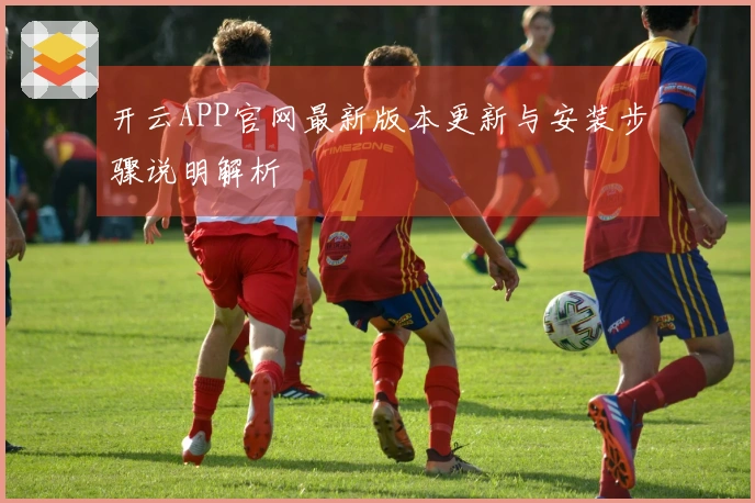 开云APP官网最新版本更新与安装步骤说明解析