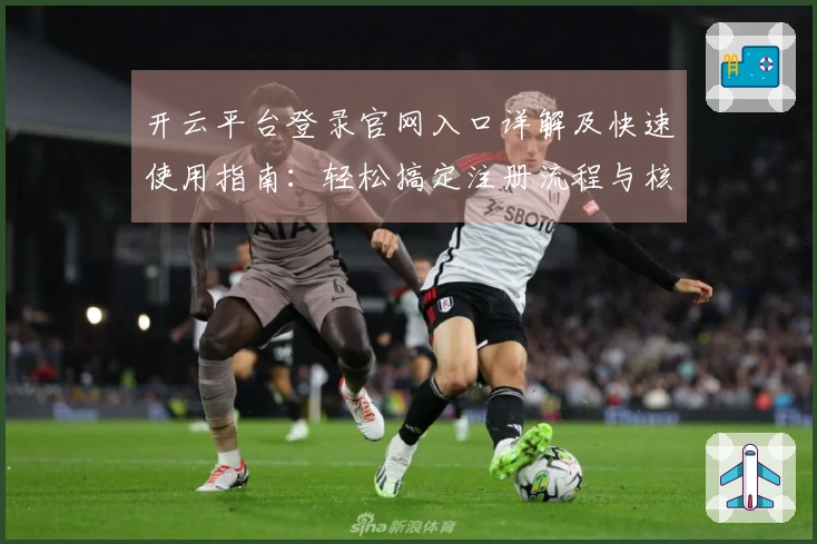 开云平台登录官网入口详解及快速使用指南：轻松搞定注册流程与核心功能