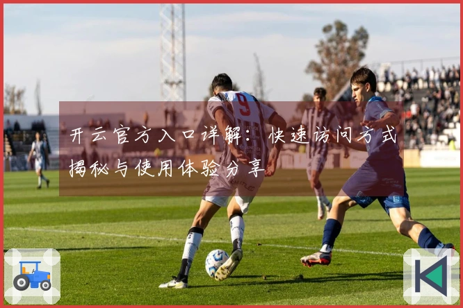 开云官方入口详解：快速访问方式揭秘与使用体验分享