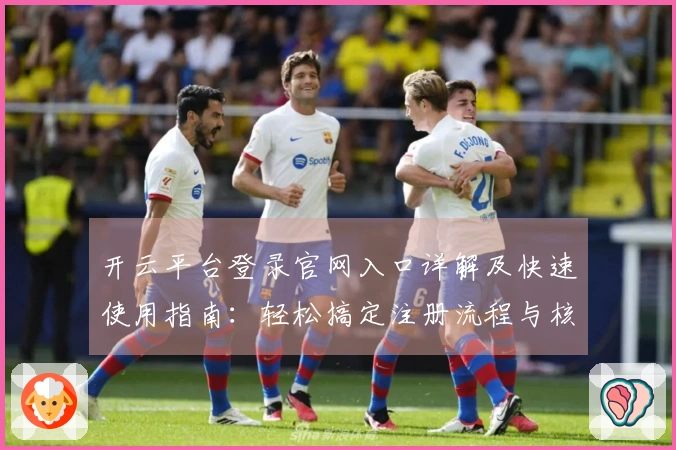 开云平台登录官网入口详解及快速使用指南：轻松搞定注册流程与核心功能