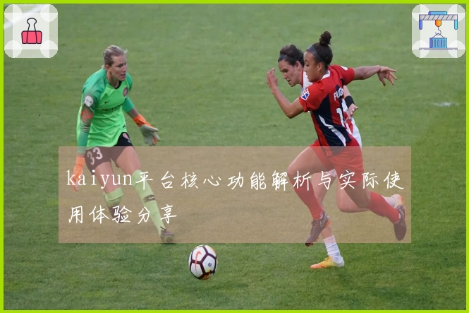 kaiyun平台核心功能解析与实际使用体验分享