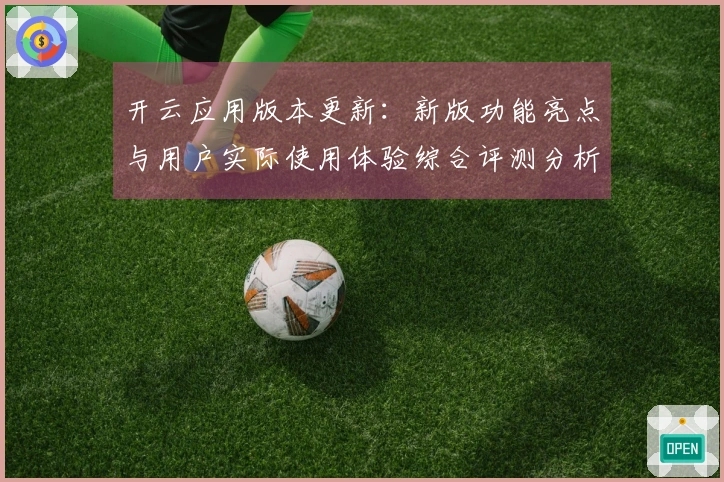 开云应用版本更新：新版功能亮点与用户实际使用体验综合评测分析