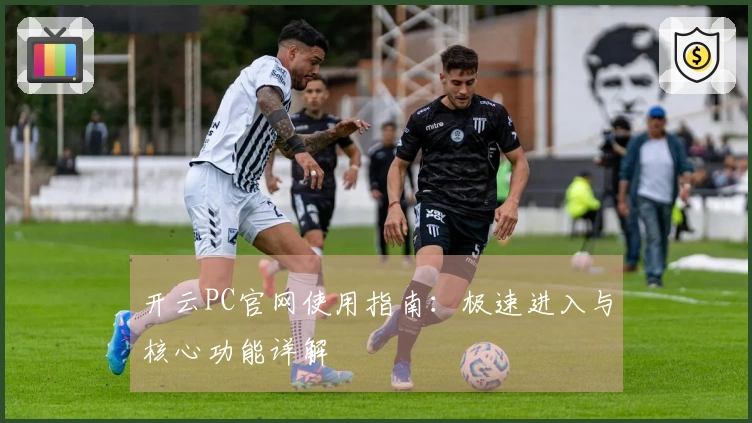 开云PC官网使用指南：极速进入与核心功能详解