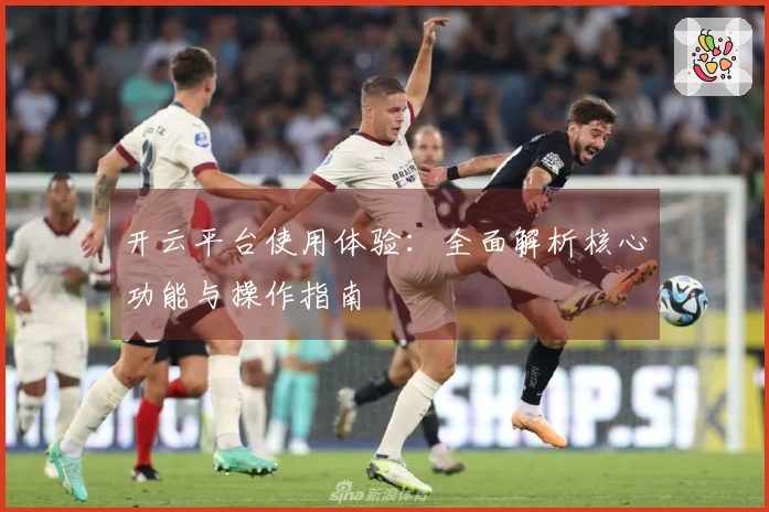 开云平台使用体验：全面解析核心功能与操作指南