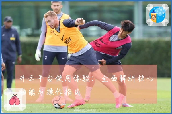 开云平台使用体验：全面解析核心功能与操作指南