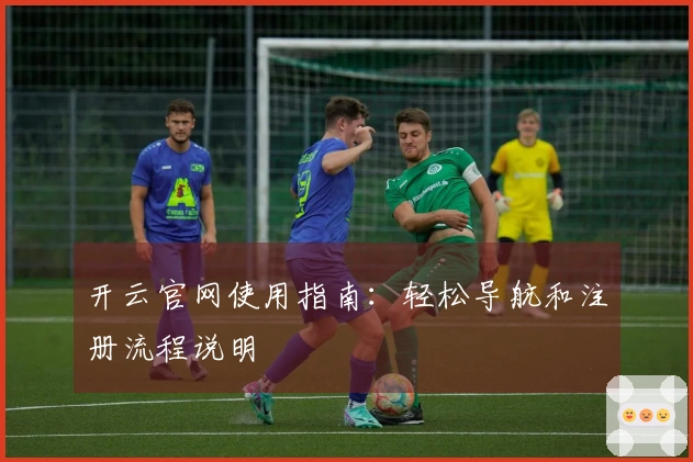 开云官网使用指南：轻松导航和注册流程说明